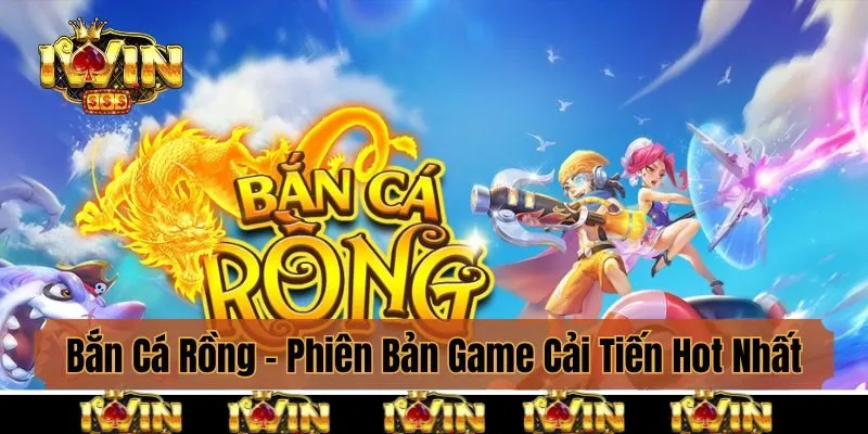 Bắn Cá Rồng - Phiên Bản Game Cải Tiến Hot Nhất 2025