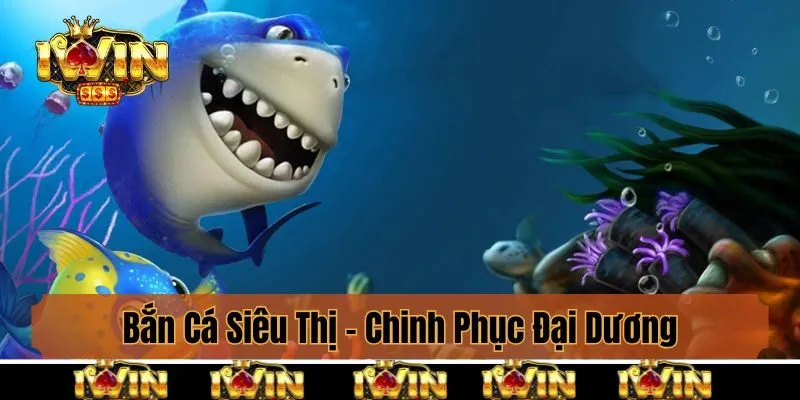 Bắn Cá Siêu Thị - Chinh Phục Đại Dương, Nhận Thưởng Từ Iwin