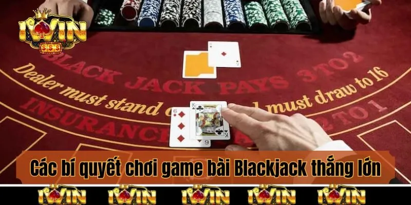 Các bí quyết chơi game bài Blackjack thắng lớn