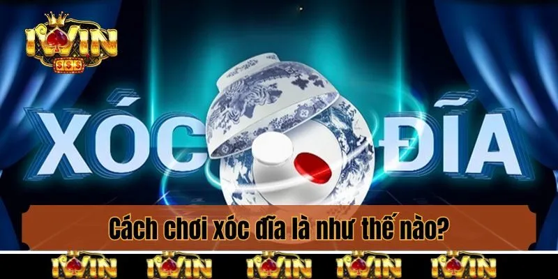 Cách chơi xóc đĩa là như thế nào?