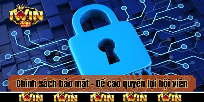 Chính sách bảo mật - Đề cao quyền lợi hội viên