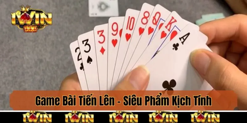 Game Bài Tiến Lên - Siêu Phẩm Kịch Tính Chỉ Có Tại Iwin