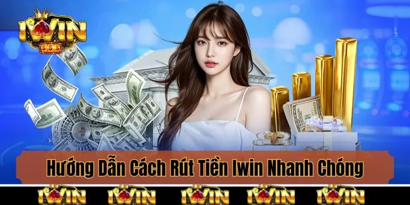 Hướng Dẫn Cách Rút Tiền Iwin Nhanh Chóng Chỉ 3 Phút