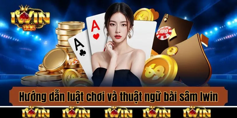 Hướng dẫn luật chơi và thuật ngữ bài sâm Iwin