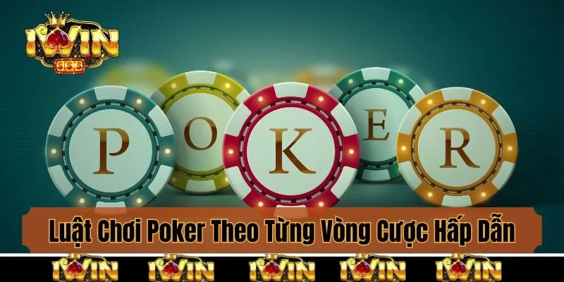 Luật Chơi Poker Theo Từng Vòng Cược Hấp Dẫn Tại Iwin