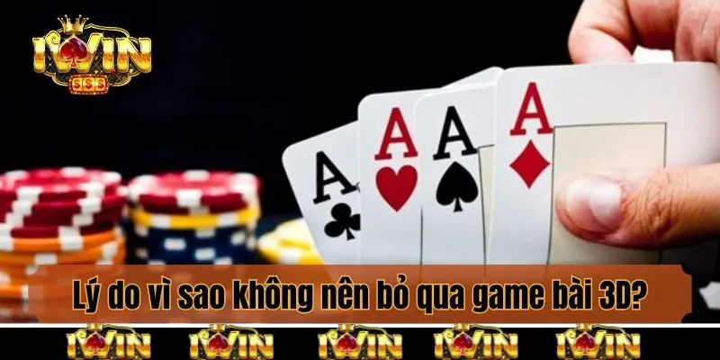 Lý do vì sao không nên bỏ qua game bài 3D?