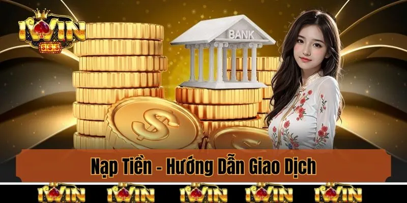 Nạp Tiền - Hướng Dẫn Giao Dịch Với Các Phương Thức Tại Iwin
