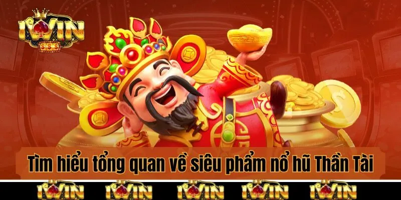 Tìm hiểu tổng quan về siêu phẩm nổ hũ Thần Tài